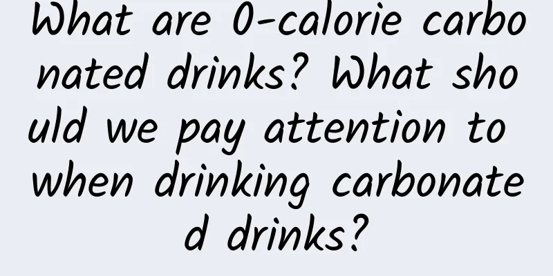What are 0-calorie carbonated drinks? What should we pay attention to when drinking carbonated drinks?
