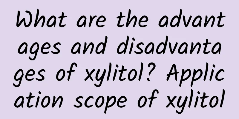 What are the advantages and disadvantages of xylitol? Application scope of xylitol