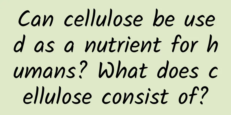 Can cellulose be used as a nutrient for humans? What does cellulose consist of?