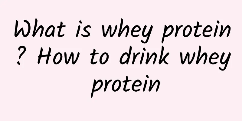 What is whey protein? How to drink whey protein