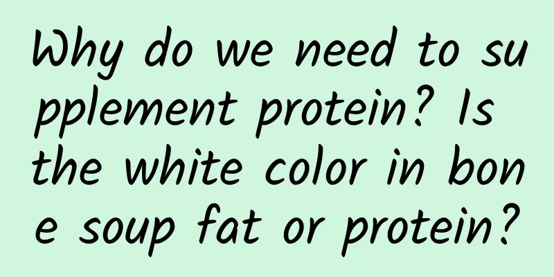 Why do we need to supplement protein? Is the white color in bone soup fat or protein?
