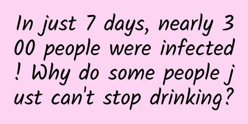 In just 7 days, nearly 300 people were infected! Why do some people just can't stop drinking?