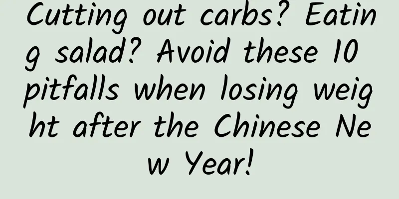 Cutting out carbs? Eating salad? Avoid these 10 pitfalls when losing weight after the Chinese New Year!