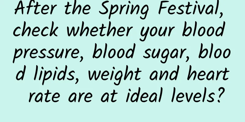 After the Spring Festival, check whether your blood pressure, blood sugar, blood lipids, weight and heart rate are at ideal levels?