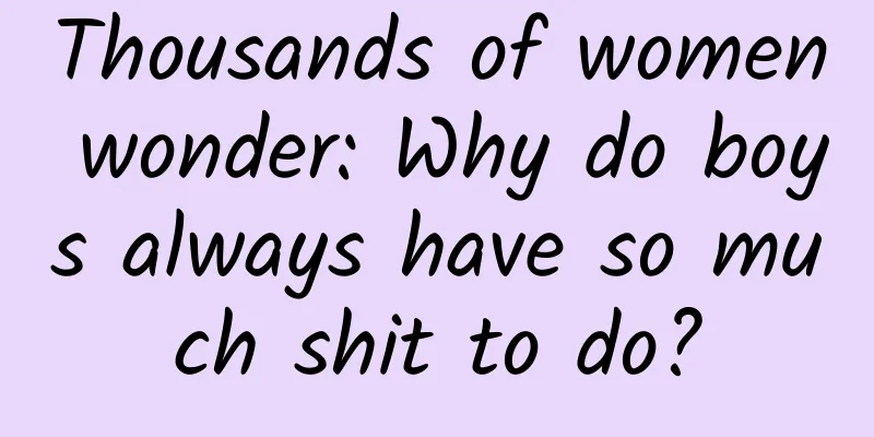 Thousands of women wonder: Why do boys always have so much shit to do?