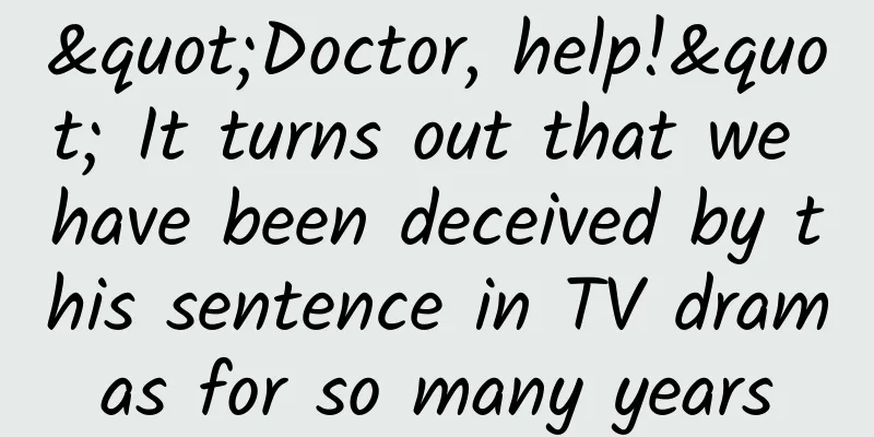 "Doctor, help!" It turns out that we have been deceived by this sentence in TV dramas for so many years