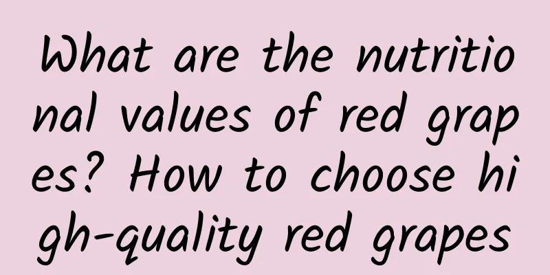 What are the nutritional values ​​of red grapes? How to choose high-quality red grapes