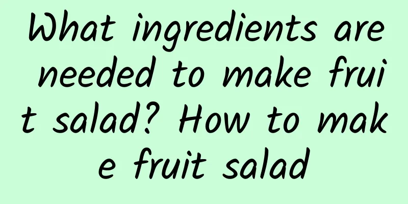 What ingredients are needed to make fruit salad? How to make fruit salad