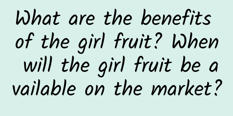 What are the benefits of the girl fruit? When will the girl fruit be available on the market?