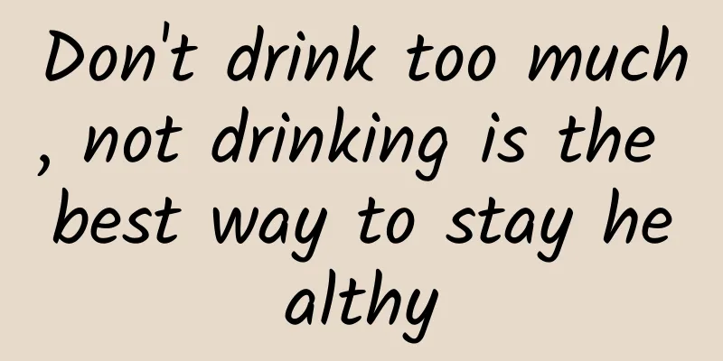 Don't drink too much, not drinking is the best way to stay healthy