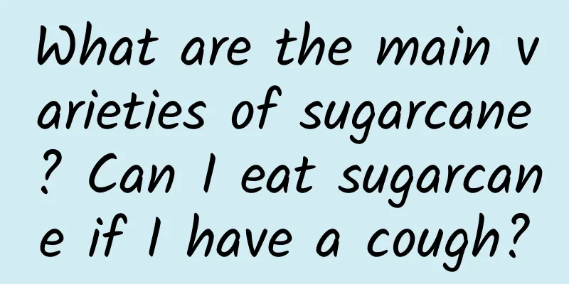 What are the main varieties of sugarcane? Can I eat sugarcane if I have a cough?