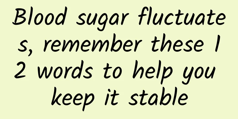 Blood sugar fluctuates, remember these 12 words to help you keep it stable