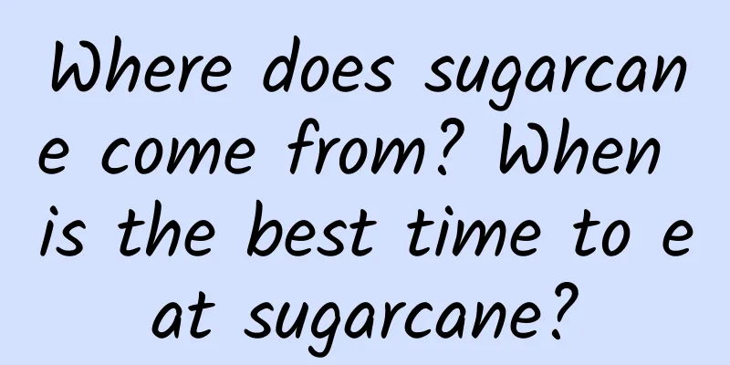 Where does sugarcane come from? When is the best time to eat sugarcane?