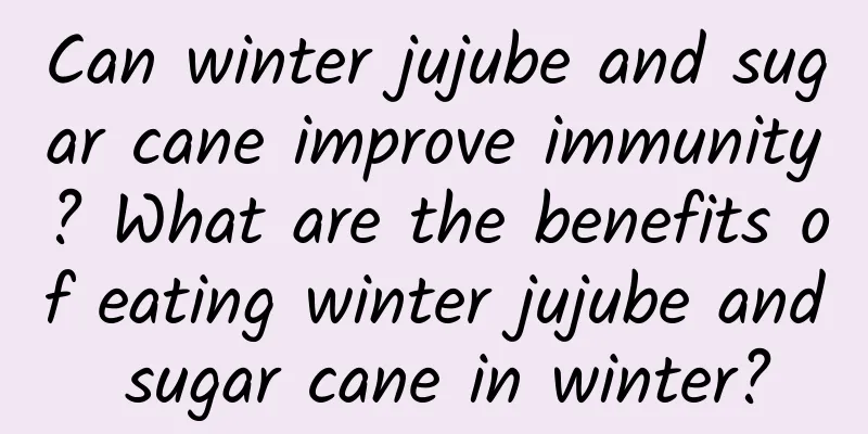 Can winter jujube and sugar cane improve immunity? What are the benefits of eating winter jujube and sugar cane in winter?