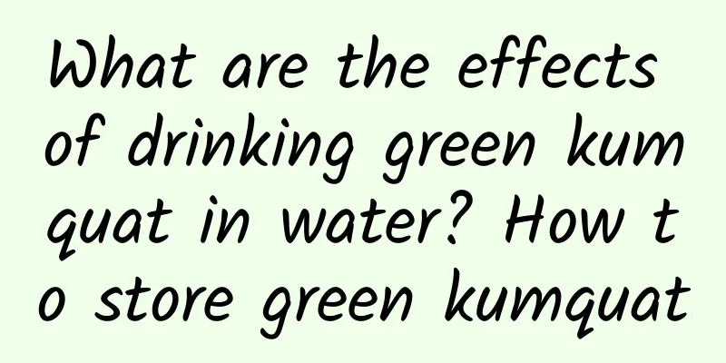 What are the effects of drinking green kumquat in water? How to store green kumquat