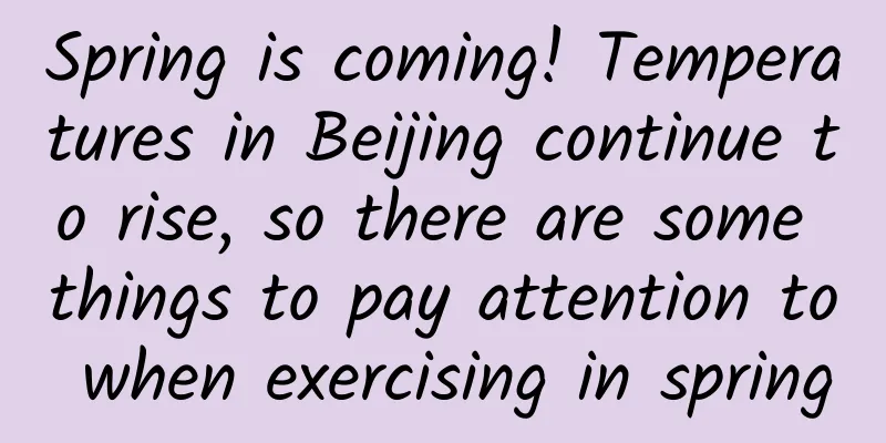 Spring is coming! Temperatures in Beijing continue to rise, so there are some things to pay attention to when exercising in spring