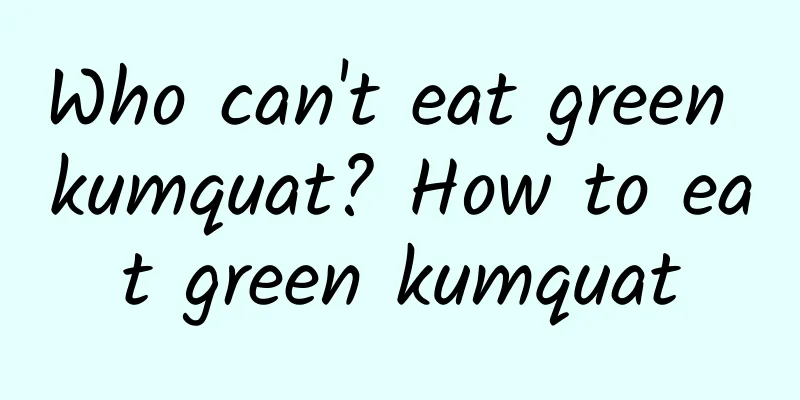 Who can't eat green kumquat? How to eat green kumquat