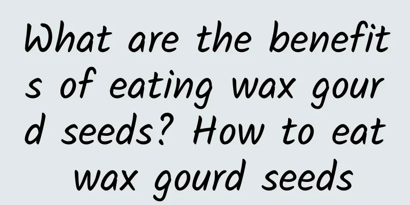 What are the benefits of eating wax gourd seeds? How to eat wax gourd seeds