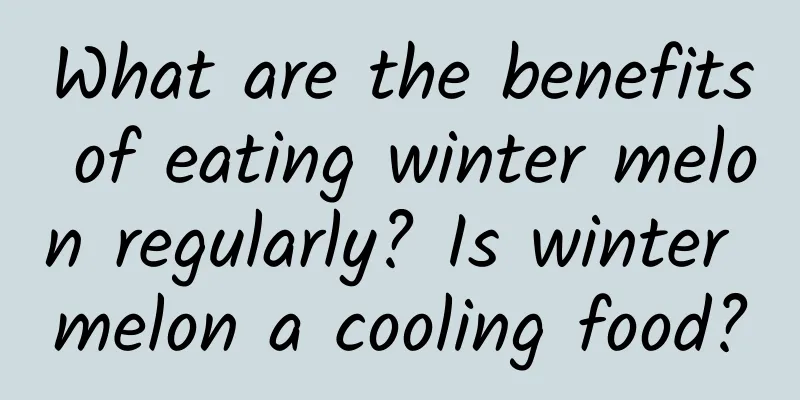 What are the benefits of eating winter melon regularly? Is winter melon a cooling food?