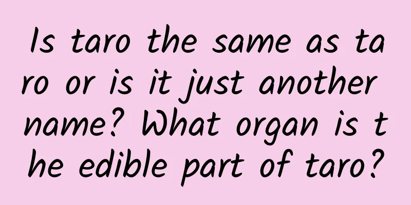 Is taro the same as taro or is it just another name? What organ is the edible part of taro?