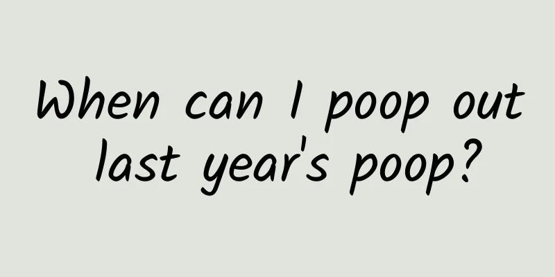 When can I poop out last year's poop?