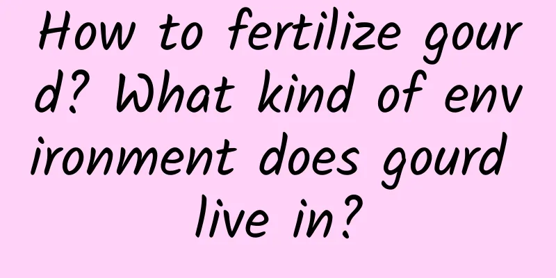 How to fertilize gourd? What kind of environment does gourd live in?