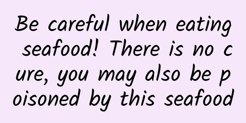 Be careful when eating seafood! There is no cure, you may also be poisoned by this seafood