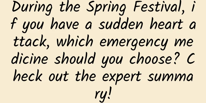 During the Spring Festival, if you have a sudden heart attack, which emergency medicine should you choose? Check out the expert summary!