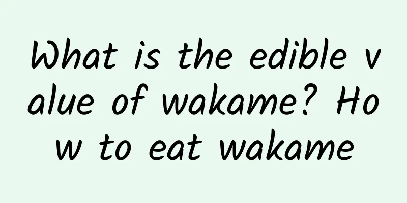 What is the edible value of wakame? How to eat wakame