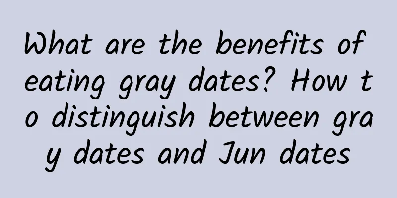 What are the benefits of eating gray dates? How to distinguish between gray dates and Jun dates