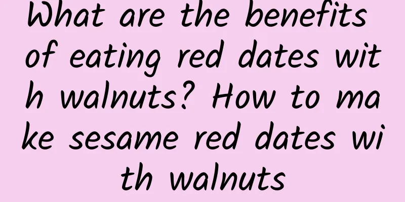What are the benefits of eating red dates with walnuts? How to make sesame red dates with walnuts