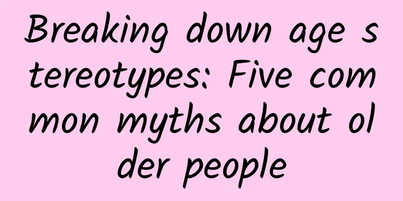 Breaking down age stereotypes: Five common myths about older people