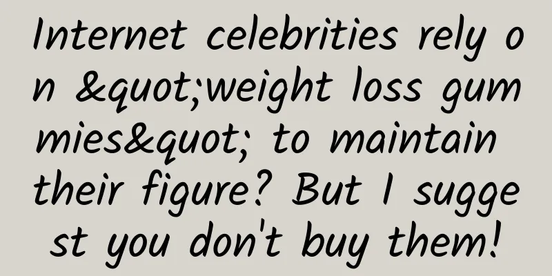 Internet celebrities rely on "weight loss gummies" to maintain their figure? But I suggest you don't buy them!