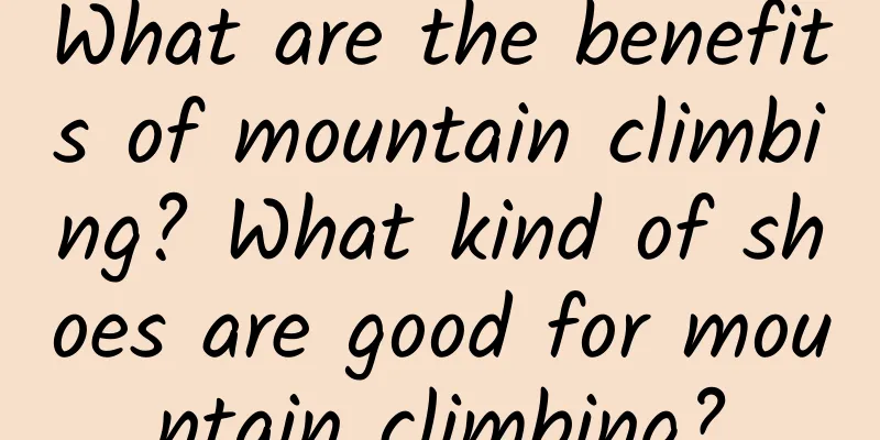 What are the benefits of mountain climbing? What kind of shoes are good for mountain climbing?