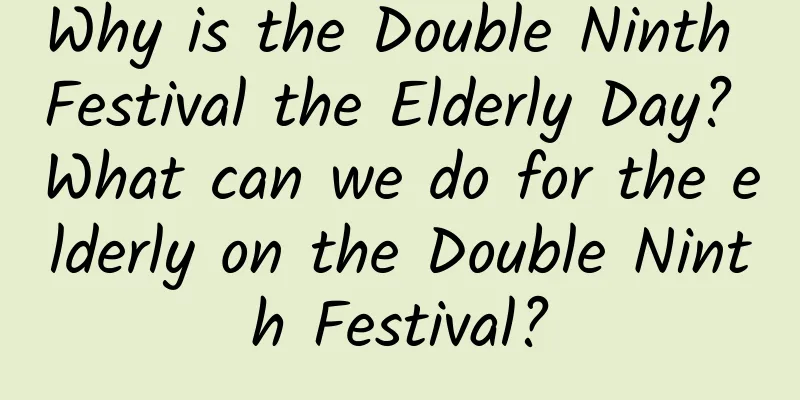 Why is the Double Ninth Festival the Elderly Day? What can we do for the elderly on the Double Ninth Festival?
