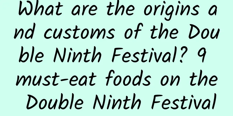 What are the origins and customs of the Double Ninth Festival? 9 must-eat foods on the Double Ninth Festival