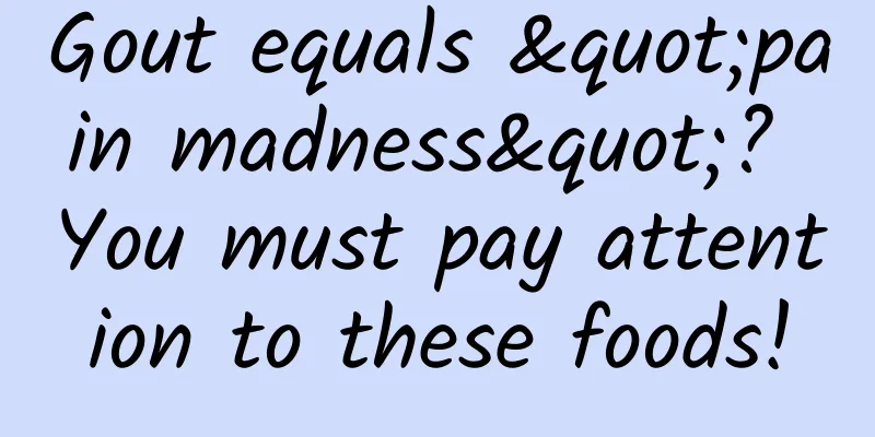 Gout equals "pain madness"? You must pay attention to these foods!