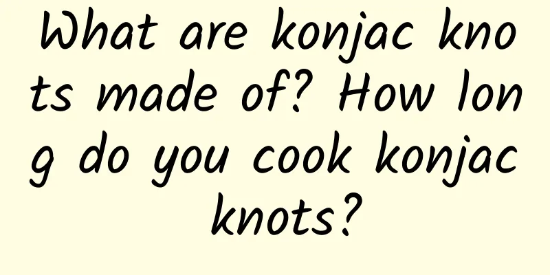 What are konjac knots made of? How long do you cook konjac knots?