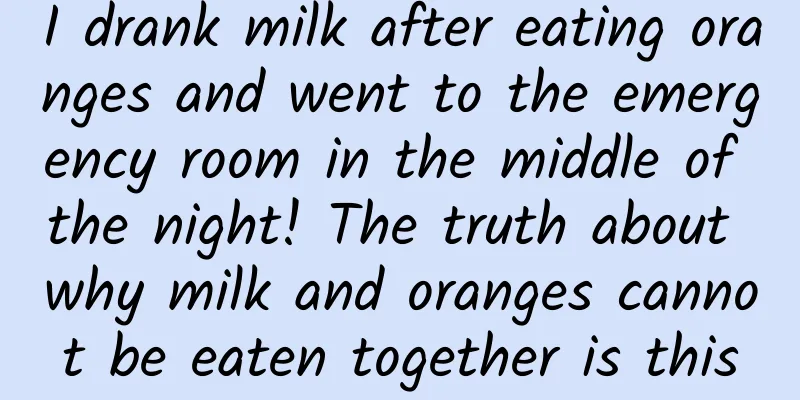 I drank milk after eating oranges and went to the emergency room in the middle of the night! The truth about why milk and oranges cannot be eaten together is this