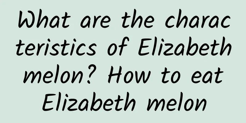 What are the characteristics of Elizabeth melon? How to eat Elizabeth melon