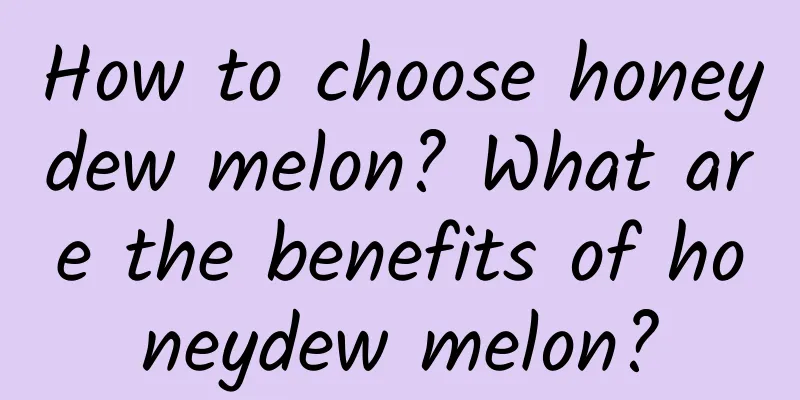 How to choose honeydew melon? What are the benefits of honeydew melon?