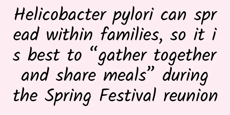 Helicobacter pylori can spread within families, so it is best to “gather together and share meals” during the Spring Festival reunion