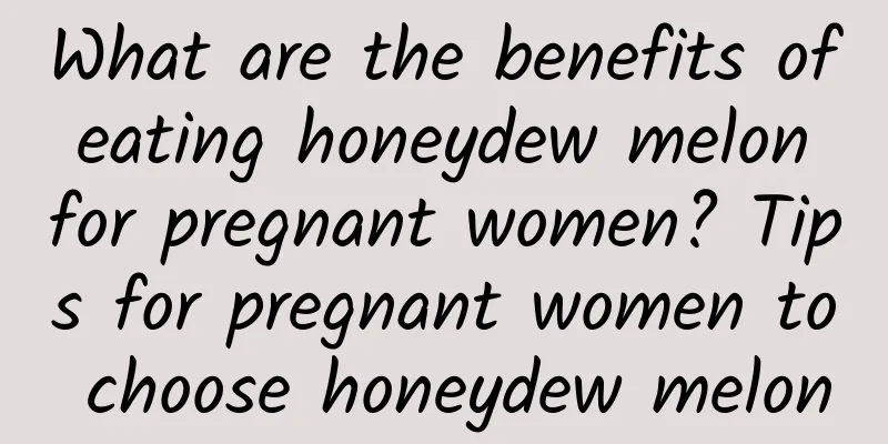 What are the benefits of eating honeydew melon for pregnant women? Tips for pregnant women to choose honeydew melon