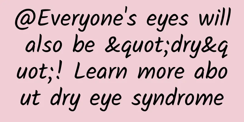 @Everyone's eyes will also be "dry"! Learn more about dry eye syndrome