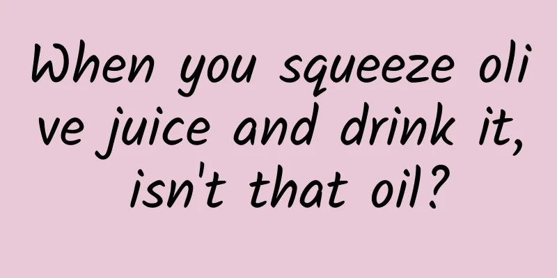 When you squeeze olive juice and drink it, isn't that oil?