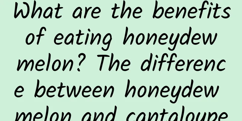 What are the benefits of eating honeydew melon? The difference between honeydew melon and cantaloupe
