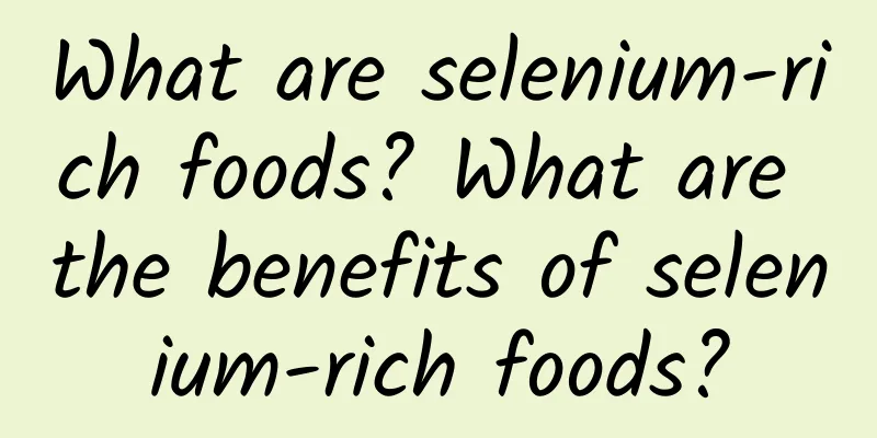 What are selenium-rich foods? What are the benefits of selenium-rich foods?