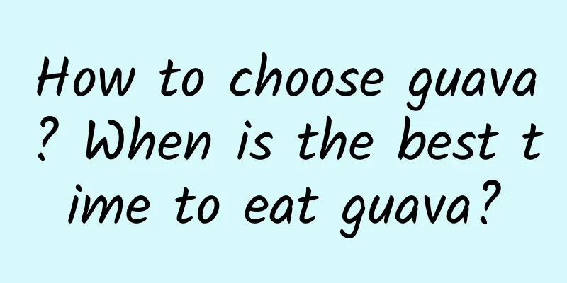 How to choose guava? When is the best time to eat guava?