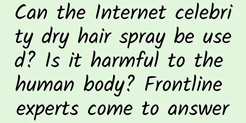 Can the Internet celebrity dry hair spray be used? Is it harmful to the human body? Frontline experts come to answer