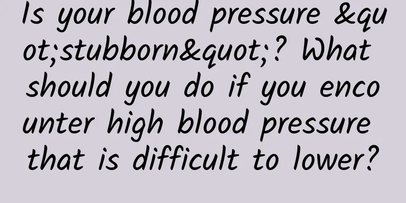 Is your blood pressure "stubborn"? What should you do if you encounter high blood pressure that is difficult to lower?